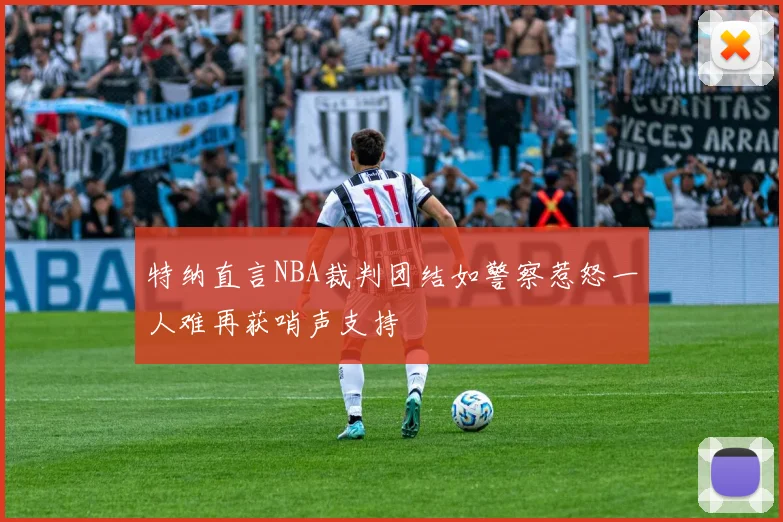 特纳直言NBA裁判团结如警察惹怒一人难再获哨声支持