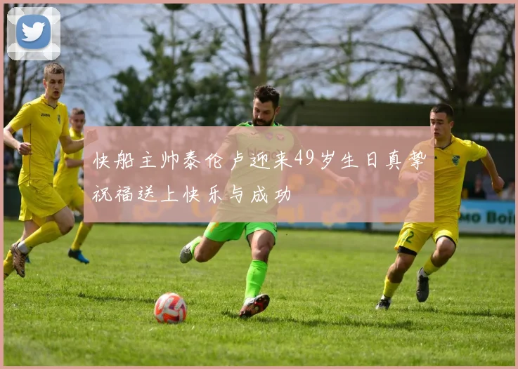 快船主帅泰伦卢迎来49岁生日真挚祝福送上快乐与成功