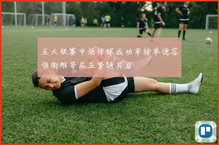 五大联赛中场传球成功率榜单德容领衔维蒂尼亚紧随其后