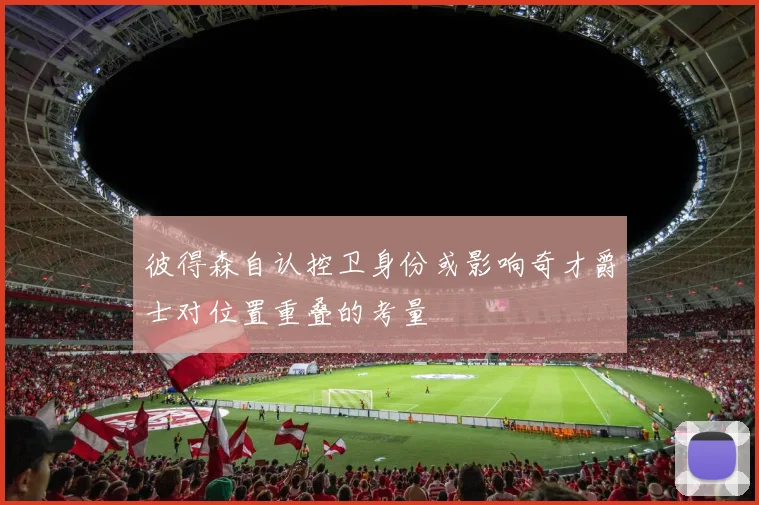 彼得森自认控卫身份或影响奇才爵士对位置重叠的考量